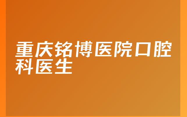 重庆铭博医院口腔科医生