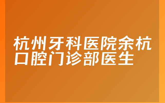 杭州牙科医院余杭口腔门诊部医生