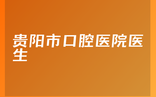 贵阳市口腔医院医生