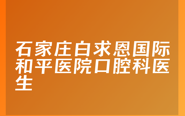 石家庄白求恩国际和平医院口腔科医生