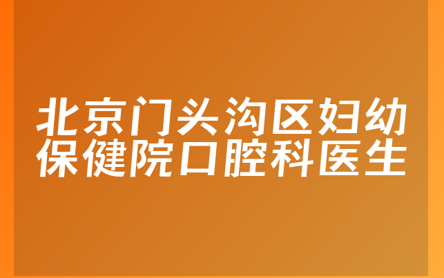 北京门头沟区妇幼保健院口腔科医生