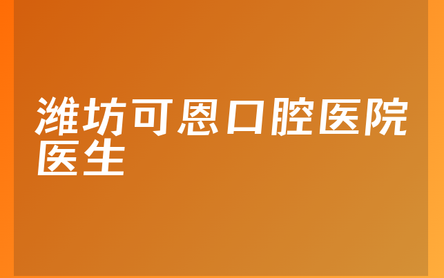 潍坊可恩口腔医院医生