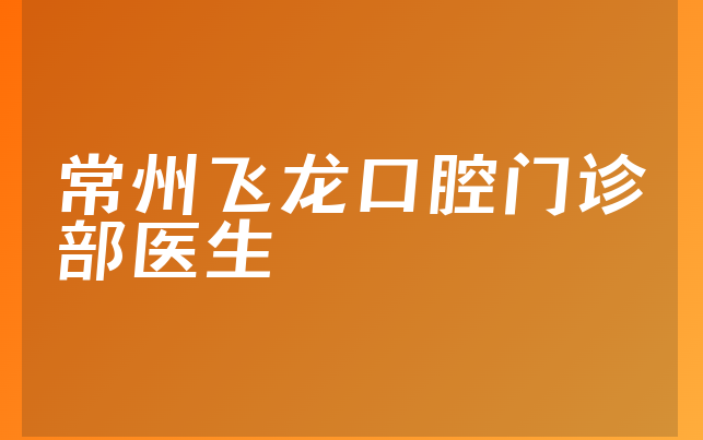常州飞龙口腔门诊部医生