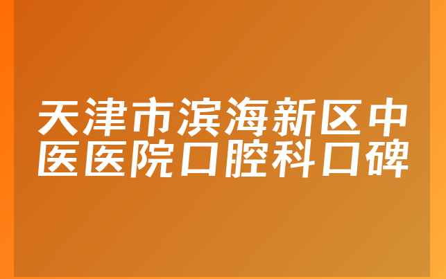 天津市滨海新区中医医院口腔科口碑