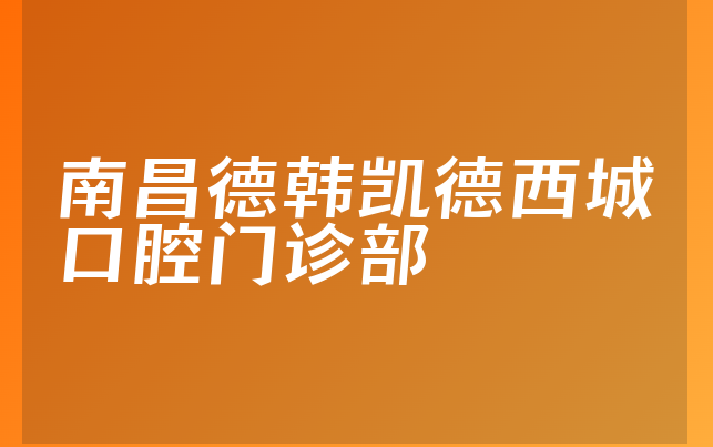 南昌德韩凯德西城口腔门诊部