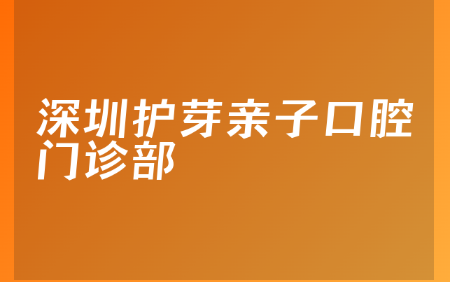 深圳护芽亲子口腔门诊部