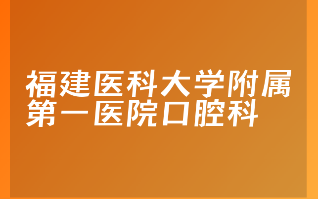 福建医科大学附属第一医院口腔科