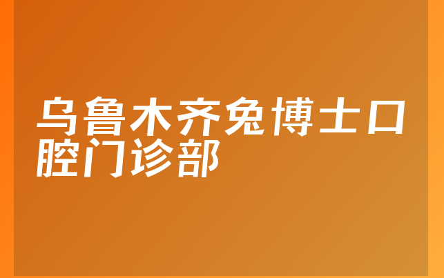 乌鲁木齐兔博士口腔门诊部