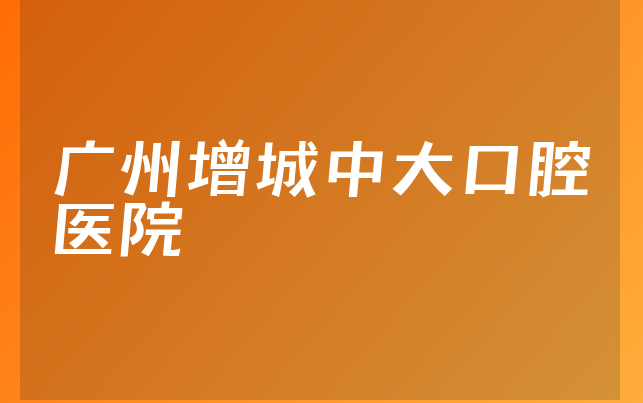 广州增城中大口腔医院