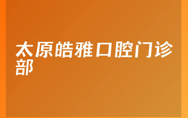 太原皓雅口腔门诊部