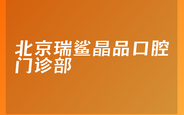 北京瑞鲨晶品口腔门诊部