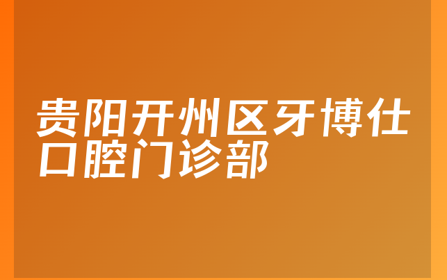 贵阳开州区牙博仕口腔门诊部