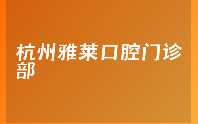 杭州雅莱口腔门诊部