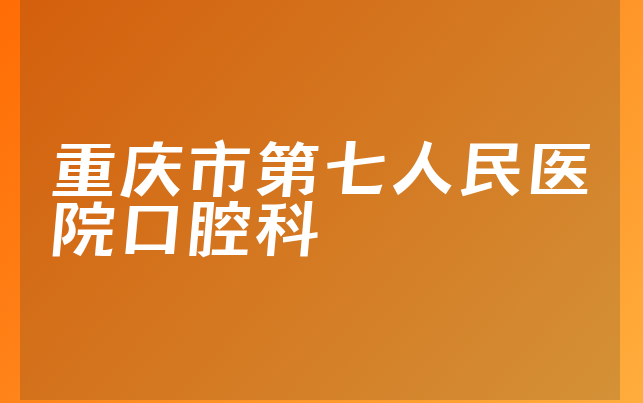 重庆市第七人民医院口腔科