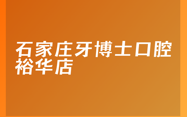 石家庄牙博士口腔裕华店