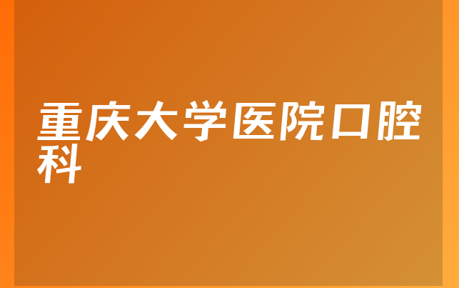 重庆大学医院口腔科