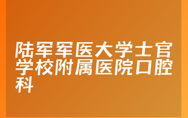 陆军军医大学士官学校附属医院口腔科