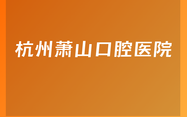 杭州萧山口腔医院