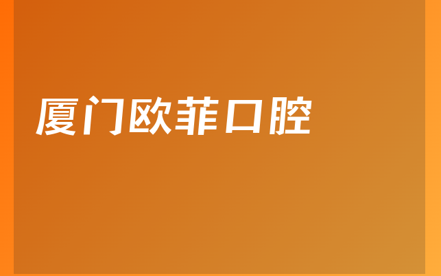 厦门欧菲口腔