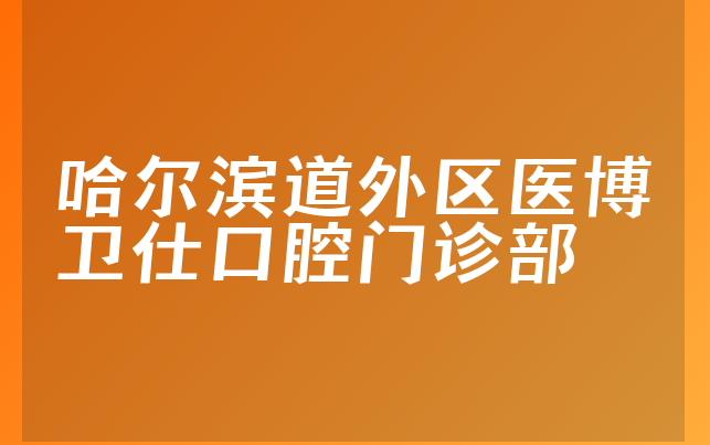 哈尔滨道外区医博卫仕口腔门诊部