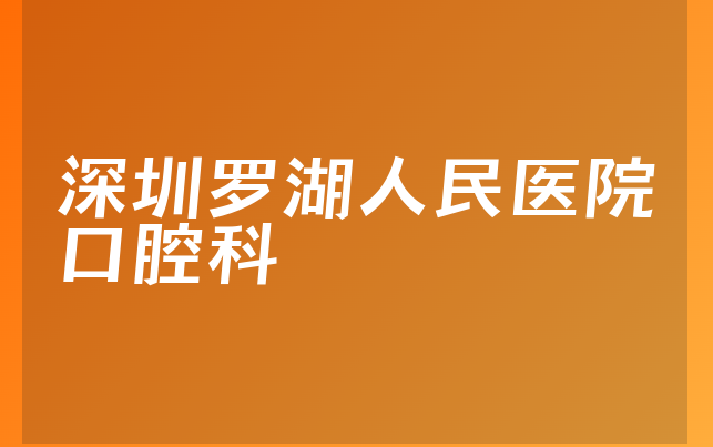 深圳罗湖人民医院口腔科