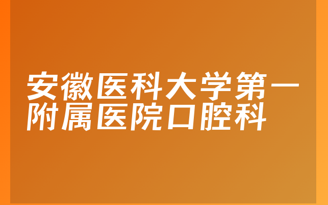 安徽医科大学第一附属医院口腔科