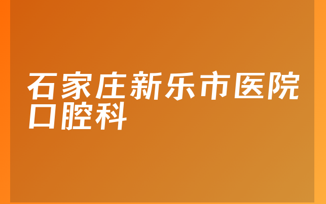 石家庄新乐市医院口腔科