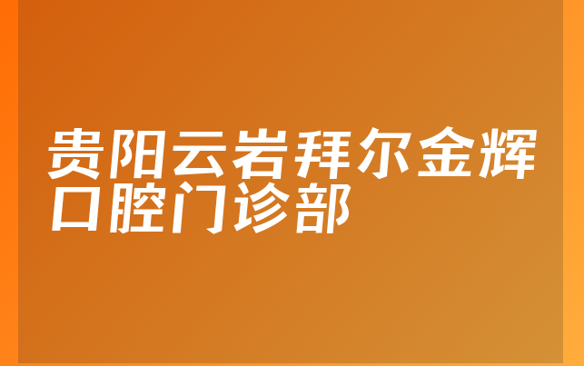 贵阳云岩拜尔金辉口腔门诊部