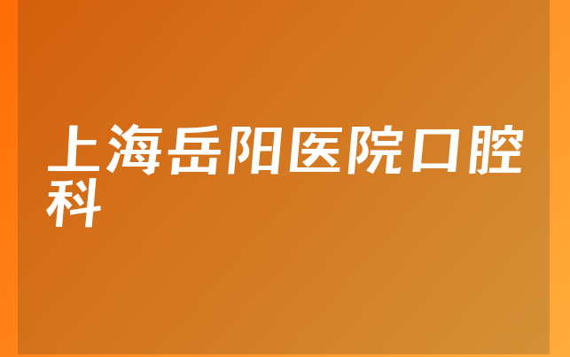 上海岳阳医院口腔科