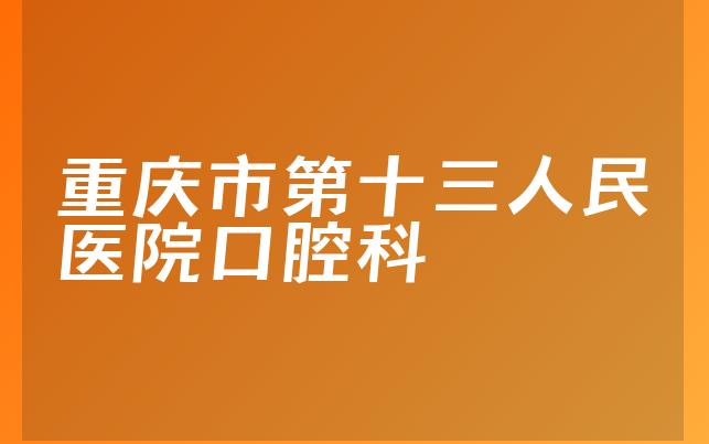 重庆市第十三人民医院口腔科