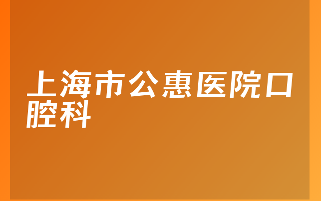 上海市公惠医院口腔科