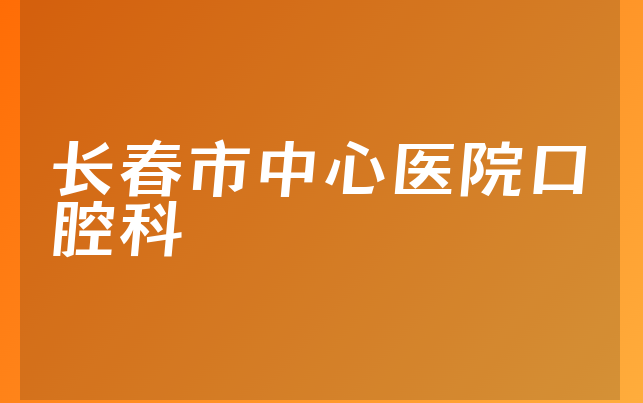 长春市中心医院口腔科