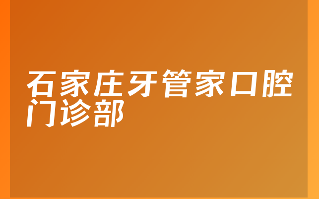 石家庄牙管家口腔门诊部