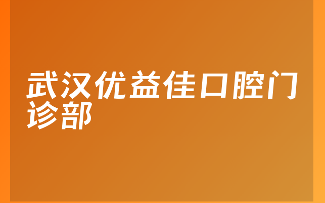 武汉优益佳口腔门诊部