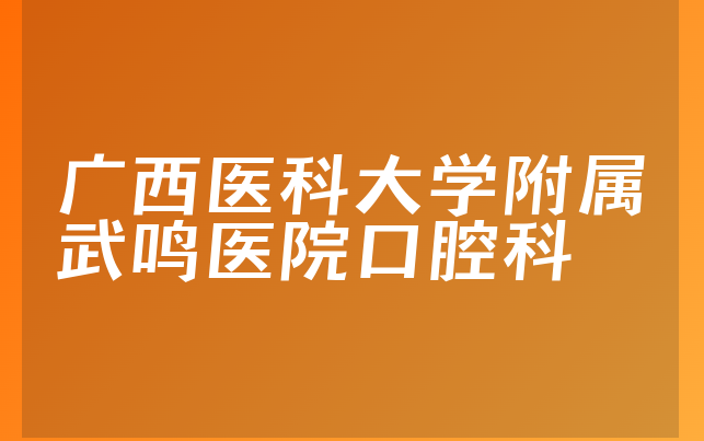 广西医科大学附属武鸣医院口腔科