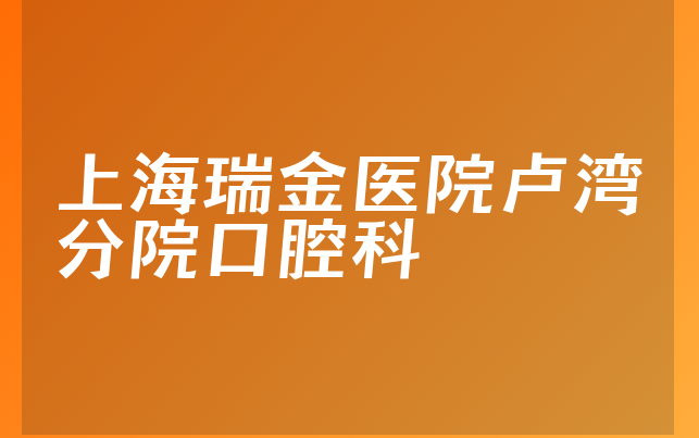 上海瑞金医院卢湾分院口腔科