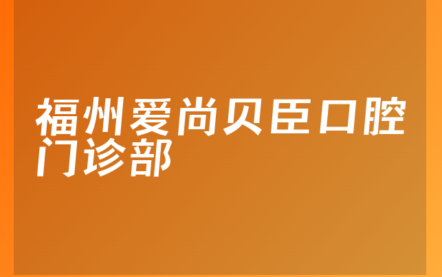 福州爱尚贝臣口腔门诊部