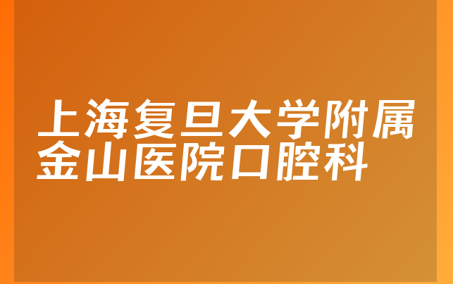 上海复旦大学附属金山医院口腔科