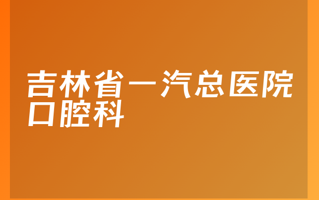 吉林省一汽总医院口腔科