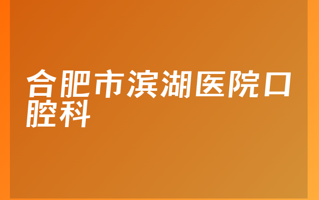 合肥市滨湖医院口腔科